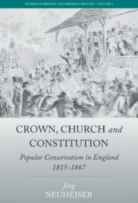 Neuheiser, Jörg;Walcoff Neuheiser, Jennifer — Crown, church and constitution: popular conservatism in England, 1815-1867