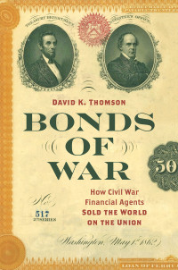 David K. Thomson — Bonds of War: How Civil War Financial Agents Sold the World on the Union