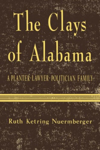 Ruth Ketring Nuermberger — The Clays of Alabama: A Planter-Lawyer-Politician Family