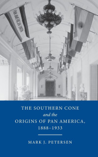 Mark J. Petersen — The Southern Cone and the Origins of Pan America, 1888-1933