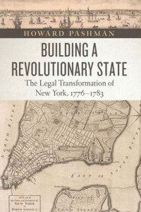 Howard Pashman — Building a Revolutionary State: The Legal Transformation of New York, 1776-1783