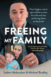 Sadam Abdusalam; Michael Bradley — Freeing My Family: One Uyghur man's epic battle to save his wife and son and bring them to Australia