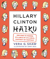 Vera G. Shaw — Hillary Clinton Haiku: Her Rise to Power, Syllable by Syllable, Pantsuit by Pantsuit