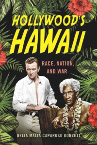 Delia Malia Caparoso Konzett — Hollywood's Hawaii: Race, Nation, and War