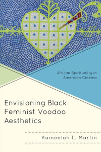 Kameelah L. Martin — Envisioning Black Feminist Voodoo Aesthetics: African Spirituality in American Cinema