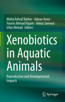 Mohd Ashraf Rather; Adnan Amin; Younis Ahmad Hajam; Ankur Jamwal; Irfan Ahmad — Xenobiotics in Aquatic Animals: Reproductive and Developmental Impacts