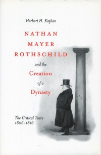 Herbert H. Kaplan — Nathan Mayer Rothschild and the Creation of a Dynasty: The Critical Years 1806-1816