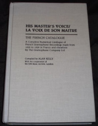Alan Kelly — His Master's Voice La Voix de Son Maitre: The French Catalogue; A Complete Numerical Catalogue of French Gramophone Recordings made from 1898 to 1929 in ... The Gramophone Company Ltd. (Discographies)