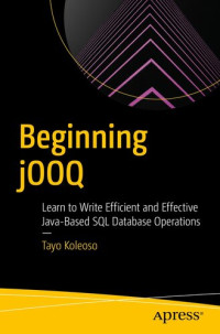 Tayo Koleoso — Beginning jOOQ: Learn to Write Efficient and Effective Java-Based SQL Database Operations