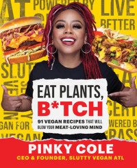 Pinky Cole — Eat Plants, B*tch: 91 Vegan Recipes That Will Blow Your Meat-Loving Mind