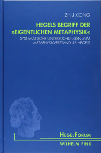 Zhili Xiong — Hegels Begriff der "eigentlichen Metaphysik": Systematische Untersuchungen zum Metaphysikverständnis Hegels