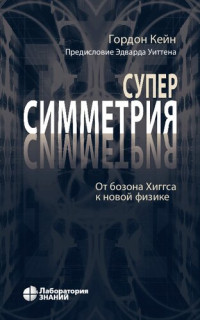 Гордон Кейн ; предисл. Эдварда Уиттена ; пер. с англ. и науч. ред. Е. А. Литвиновича — Суперсимметрия: от бозона Хиггса к новой физике