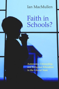 Ian MacMullen — Faith in Schools?: Autonomy, Citizenship, and Religious Education in the Liberal State