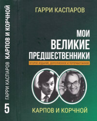 Гарри Каспаров, Дмитрий Плисецкий — Мои великие предшественники: Новейшая история развития шахматной игры. В пяти томах. Том 5, Карпов и Корчной.