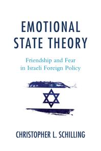 Christopher L. Schilling — Emotional State Theory : Friendship and Fear in Israeli Foreign Policy