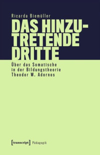 Ricarda Biemüller — Das hinzutretende Dritte: Über das Somatische in der Bildungstheorie Theodor W. Adornos