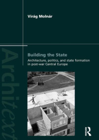 Molnár, Virág Eszter — Building the State: Architecture, Politics, and State Formation in Postwar Central Europe