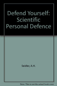 Armond H. Seidler — Defend Yourself: Scientific Personal Defense