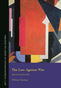 Olivier Corten — The Law Against War: The Prohibition on the Use of Force in Contemporary International Law