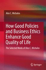 Alex C. Michalos (auth.) — How Good Policies and Business Ethics Enhance Good Quality of Life: The Selected Works of Alex C. Michalos
