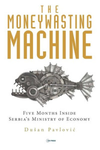 Dušan Pavlović — The Moneywasting Machine: Five Months Inside Serbia‘s Ministry of Economy