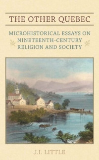 J.I. Little — The Other Quebec: Microhistorical Essays on Nineteenth-Century Religion and Society