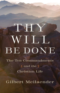 Gilbert Meilaender — Thy Will Be Done: The Ten Commandments and the Christian Life