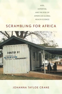 Johanna Tayloe Crane — Scrambling for Africa: AIDS, Expertise, and the Rise of American Global Health Science
