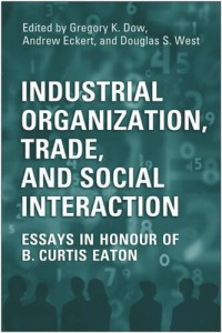 Gregory Dow; Andrew Eckert; Doug West — Industrial Organization, Trade, and Social Interaction: Essays in Honour of B. Curtis Eaton
