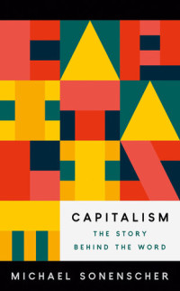 Michael Sonenscher — Capitalism: The Story Behind the Word