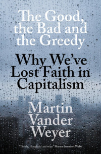 Martin Vander Weyer — The Good, The Bad and The Greedy: Why We’ve Lost Faith in Capitalism