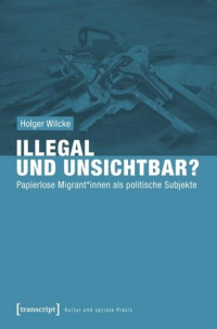 Holger Wilcke — Illegal und unsichtbar?: Papierlose Migrant*innen als politische Subjekte