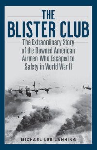 Michael Lee Lanning — The Blister Club: The Extraordinary Story of the Downed American Airmen Who Escaped to Safety in World War II