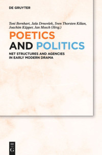 Toni Bernhart , Jaša Drnovsek , Sven Thorsten Kilian , Joachim Küpper and Jan Mosch — Poetics and Politics: Net Structures and Agencies in Early Modern Drama