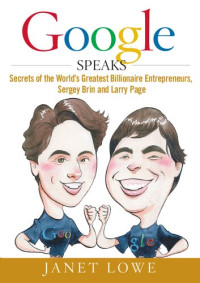 Janet Lowe — Google speaks : secrets of the world's greatest billionaire entrepreneurs, Sergey Brin and Larry Page