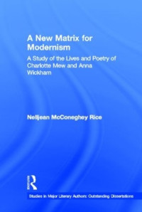 Nelljean Rice — A New Matrix for Modernism: A Study of the Lives and Poetry of Charlotte Mew & Anna Wickham (Studies in Major Literary Authors)