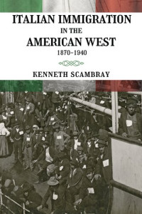 Kenneth Scambray — Italian Immigration in the American West: 1870-1940