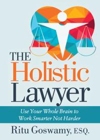 Ritu Goswamy — The Holistic Lawyer : Use Your Whole Brain to Work Smarter Not Harder