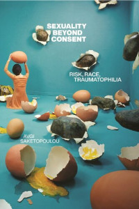 Avgi Saketopoulou — Sexuality Beyond Consent: Risk, Race, Traumatophilia (Sexual Cultures)