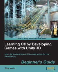 Terry Norton  — Learning C# by Developing Games with Unity 3D: Learn the fundamentals of C# to create scripts for your GameObjects: Beginner's Guide
