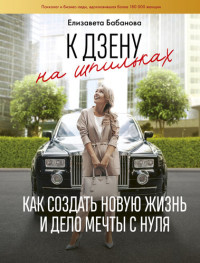 Елизавета Бабанова — К дзену на шпильках. Как создать новую жизнь и дело мечты с нуля