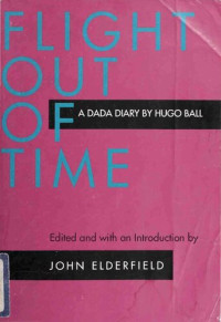 Hugo Ball, John Elderfield (editor) — Flight Out of Time: A Dada Diary (Documents of Twentieth-Century Art)