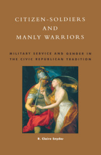 Snyder, R. Claire — Citizen-soldiers and manly warriors: military service and gender in the civic Republic tradition