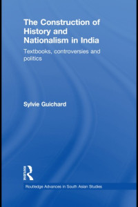 Guichard, Sylvie — The construction of history and nationalism in India: textbooks, controversies and politics