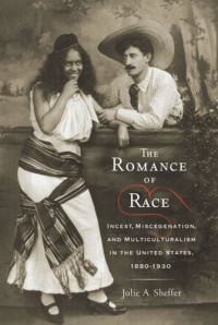 Jolie A. Sheffer — The Romance of Race: Incest, Miscegenation, and Multiculturalism in the United States, 1880-1930