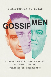 Christopher M. Elias — Gossip Men: J. Edgar Hoover, Joe McCarthy, Roy Cohn, and the Politics of Insinuation