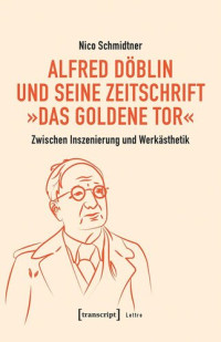 Nico Schmidtner; Universität Bayreuth — Alfred Döblin und seine Zeitschrift »Das Goldene Tor«: Zwischen Inszenierung und Werkästhetik