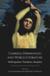 Elisa Segnini (editor); Michael Subialka (editor) — Gabriele D’Annunzio and World Literature: Multilingualism, Translation, Reception