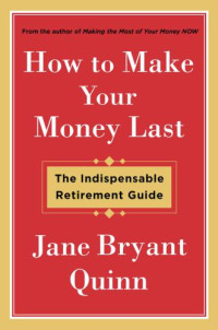 Quinn, Jane Bryant — How to Make Your Money Last: The Indispensable Retirement Guide