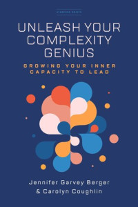 Jennifer Garvey Berger; Carolyn Coughlin — Unleash Your Complexity Genius: Growing Your Inner Capacity to Lead
